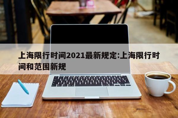 上海限行时间2021最新规定:上海限行时间和范围新规