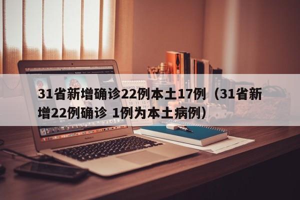 31省新增确诊22例本土17例(31省新增22例确诊 1例为本土病例)
