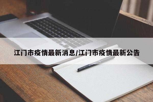 江门市疫情最新消息/江门市疫情最新公告