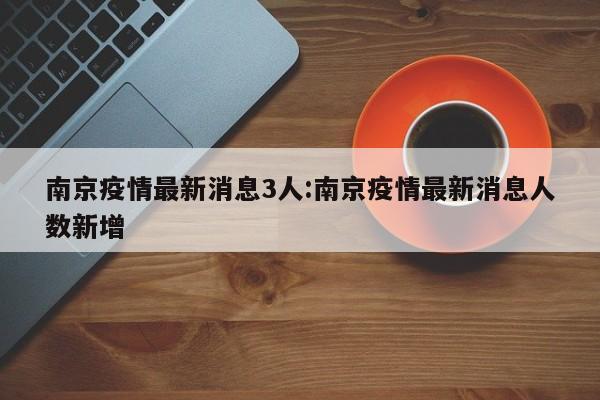 南京疫情最新消息3人:南京疫情最新消息人数新增