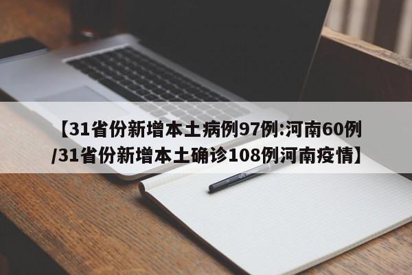 【31省份新增本土病例97例:河南60例/31省份新增本土确诊108例河南疫情】
