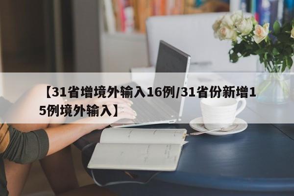 【31省增境外输入16例/31省份新增15例境外输入】