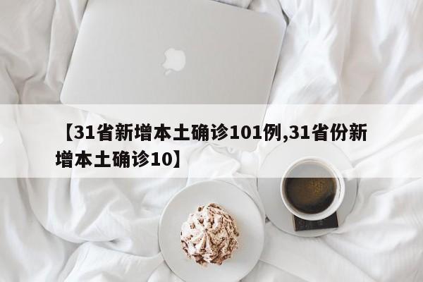 【31省新增本土确诊101例,31省份新增本土确诊10】